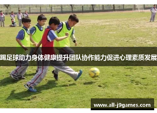 踢足球助力身体健康提升团队协作能力促进心理素质发展 踢足球助力身体健康提升团队协作能力促进心理素质发展