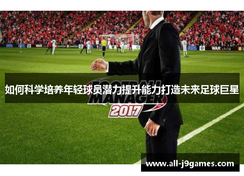 如何科学培养年轻球员潜力提升能力打造未来足球巨星