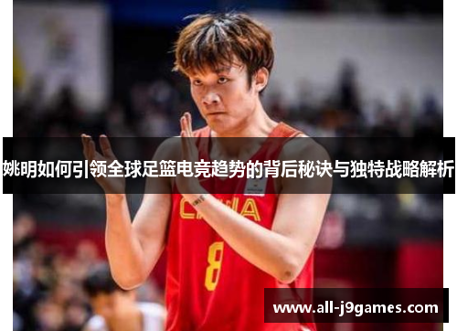 姚明如何引领全球足篮电竞趋势的背后秘诀与独特战略解析