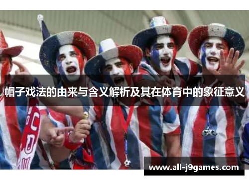 帽子戏法的由来与含义解析及其在体育中的象征意义