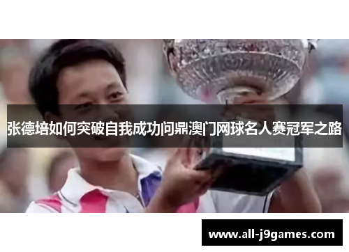 张德培如何突破自我成功问鼎澳门网球名人赛冠军之路