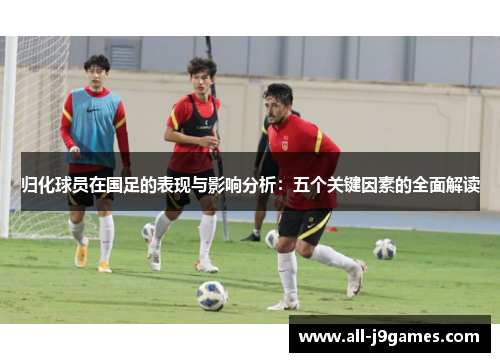 归化球员在国足的表现与影响分析：五个关键因素的全面解读