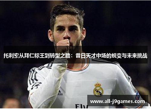 托利索从拜仁标王到转型之路：昔日天才中场的蜕变与未来挑战