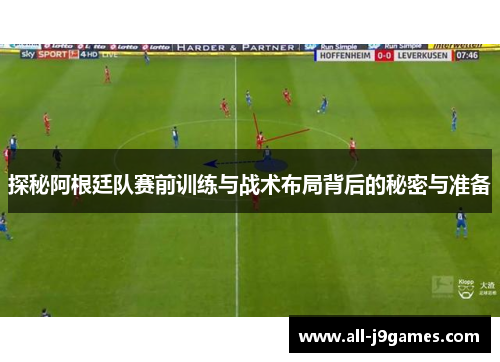 探秘阿根廷队赛前训练与战术布局背后的秘密与准备