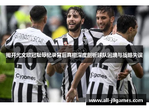 揭开尤文欧冠耻辱纪录背后真相深度剖析球队困境与战略失误