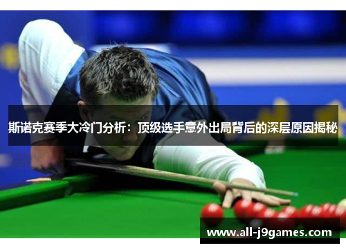 斯诺克赛季大冷门分析:顶级选手意外出局背后的深层原因揭秘 斯诺克赛季大冷门分析:顶级选手意外出局背后的深层原因揭秘