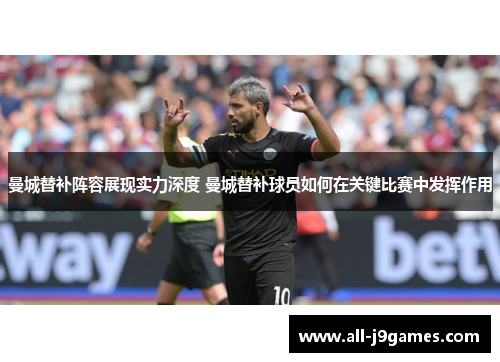 曼城替补阵容展现实力深度 曼城替补球员如何在关键比赛中发挥作用 曼城替补阵容展现实力深度 曼城替补球员如何在关键比赛中发挥作用
