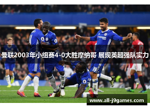 曼联2003年小组赛4-0大胜摩纳哥 展现英超强队实力 曼联2003年小组赛4-0大胜摩纳哥 展现英超强队实力