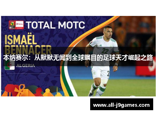 本纳赛尔:从默默无闻到全球瞩目的足球天才崛起之路 本纳赛尔:从默默无闻到全球瞩目的足球天才崛起之路