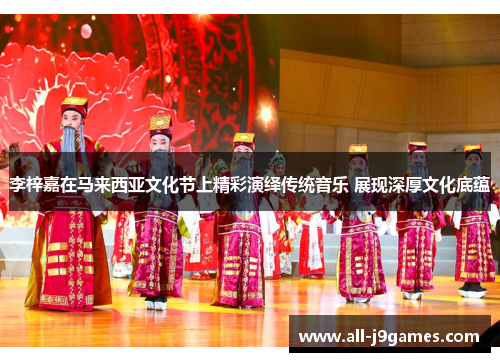 李梓嘉在马来西亚文化节上精彩演绎传统音乐 展现深厚文化底蕴