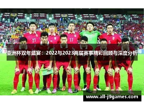 亚洲杯双年盛宴：2022与2023两届赛事精彩回顾与深度分析