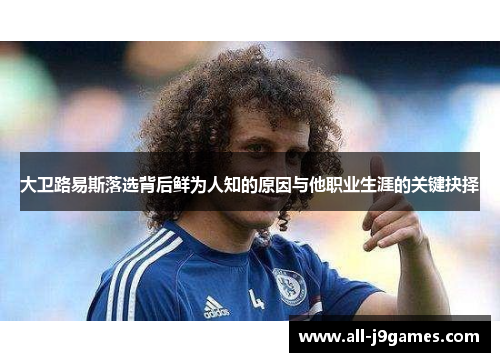 大卫路易斯落选背后鲜为人知的原因与他职业生涯的关键抉择 大卫路易斯落选背后鲜为人知的原因与他职业生涯的关键抉择