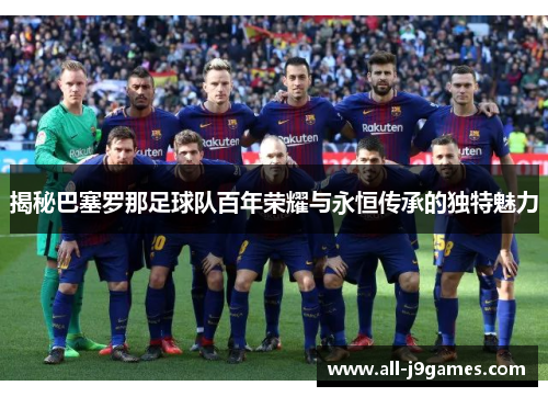 揭秘巴塞罗那足球队百年荣耀与永恒传承的独特魅力