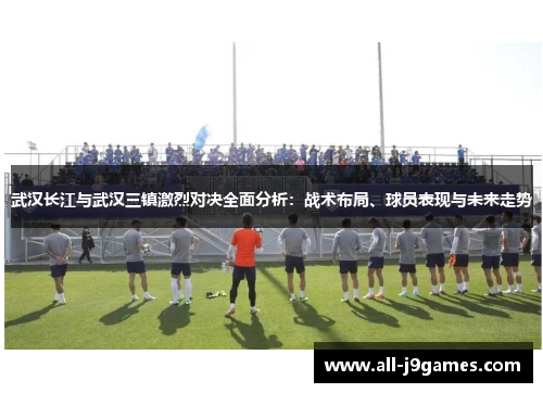 武汉长江与武汉三镇激烈对决全面分析：战术布局、球员表现与未来走势