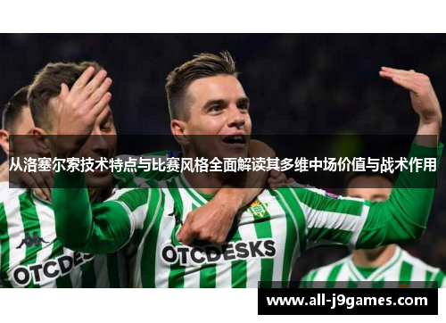 从洛塞尔索技术特点与比赛风格全面解读其多维中场价值与战术作用