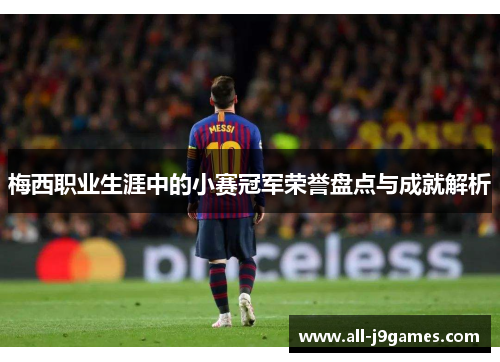 梅西职业生涯中的小赛冠军荣誉盘点与成就解析