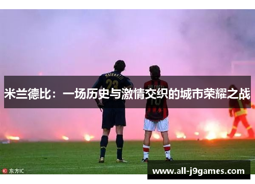 米兰德比:一场历史与激情交织的城市荣耀之战 米兰德比:一场历史与激情交织的城市荣耀之战