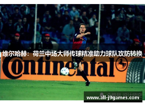 维尔哈赫：荷兰中场大师传球精准助力球队攻防转换