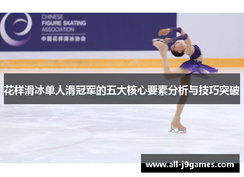 花样滑冰单人滑冠军的五大核心要素分析与技巧突破 花样滑冰单人滑冠军的五大核心要素分析与技巧突破