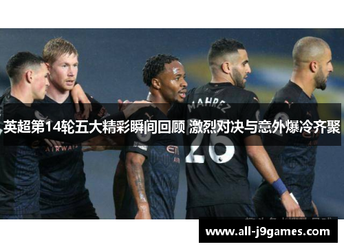 英超第14轮五大精彩瞬间回顾 激烈对决与意外爆冷齐聚 英超第14轮五大精彩瞬间回顾 激烈对决与意外爆冷齐聚