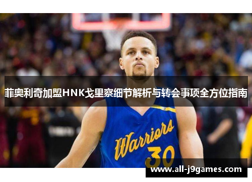 菲奥利奇加盟HNK戈里察细节解析与转会事项全方位指南 菲奥利奇加盟HNK戈里察细节解析与转会事项全方位指南