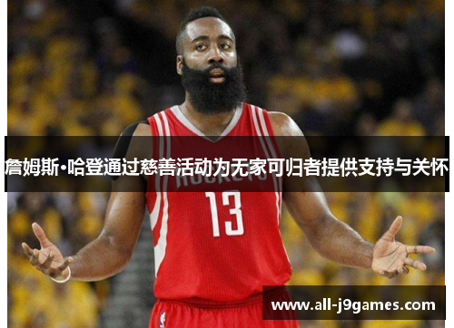 詹姆斯·哈登通过慈善活动为无家可归者提供支持与关怀 詹姆斯·哈登通过慈善活动为无家可归者提供支持与关怀