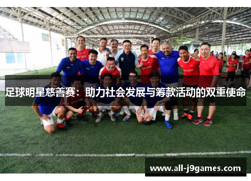 足球明星慈善赛:助力社会发展与筹款活动的双重使命 足球明星慈善赛:助力社会发展与筹款活动的双重使命