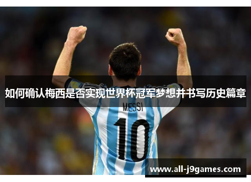 如何确认梅西是否实现世界杯冠军梦想并书写历史篇章 如何确认梅西是否实现世界杯冠军梦想并书写历史篇章