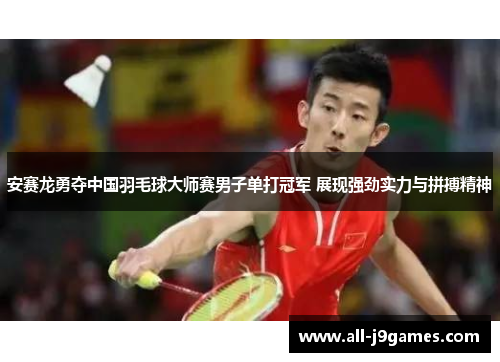 安赛龙勇夺中国羽毛球大师赛男子单打冠军 展现强劲实力与拼搏精神 安赛龙勇夺中国羽毛球大师赛男子单打冠军 展现强劲实力与拼搏精神