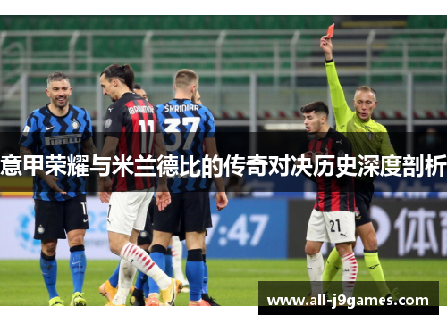 意甲荣耀与米兰德比的传奇对决历史深度剖析 意甲荣耀与米兰德比的传奇对决历史深度剖析
