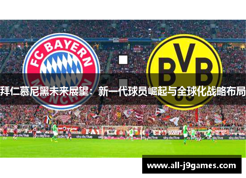 拜仁慕尼黑未来展望:新一代球员崛起与全球化战略布局 拜仁慕尼黑未来展望:新一代球员崛起与全球化战略布局
