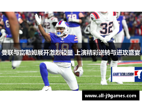 曼联与富勒姆展开激烈较量 上演精彩逆转与进攻盛宴