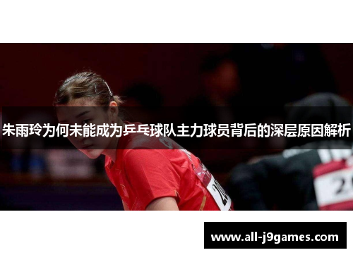 朱雨玲为何未能成为乒乓球队主力球员背后的深层原因解析