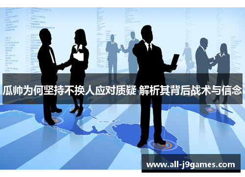 瓜帅为何坚持不换人应对质疑 解析其背后战术与信念