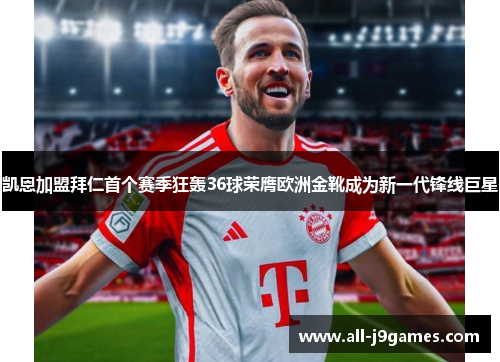 凯恩加盟拜仁首个赛季狂轰36球荣膺欧洲金靴成为新一代锋线巨星