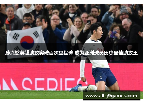 孙兴慜英超助攻突破百次里程碑 成为亚洲球员历史最佳助攻王