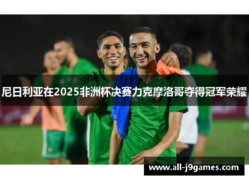 尼日利亚在2025非洲杯决赛力克摩洛哥夺得冠军荣耀