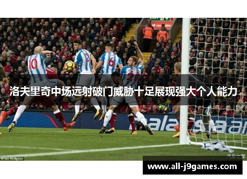 洛夫里奇中场远射破门威胁十足展现强大个人能力