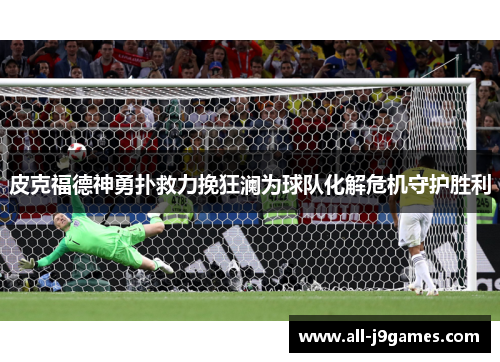 皮克福德神勇扑救力挽狂澜为球队化解危机守护胜利