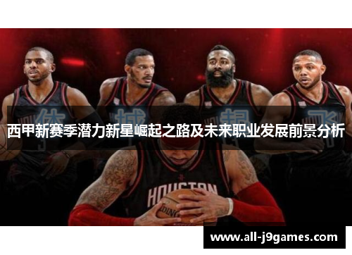 西甲新赛季潜力新星崛起之路及未来职业发展前景分析 西甲新赛季潜力新星崛起之路及未来职业发展前景分析